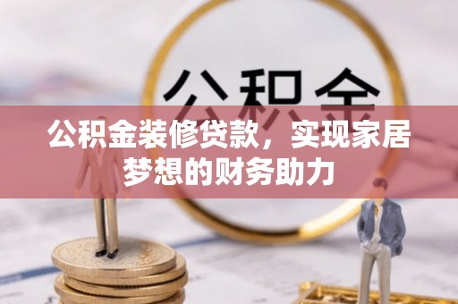 鱼台公积金装修贷款，实现家居梦想的财务助力