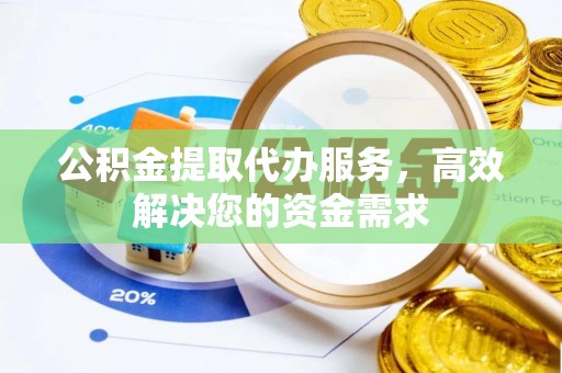 鱼台公积金提取代办服务，高效解决您的资金需求