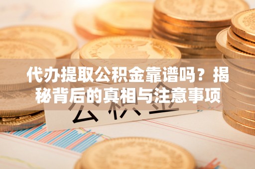 鱼台代办提取公积金靠谱吗？揭秘背后的真相与注意事项