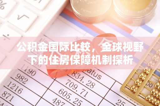 鱼台公积金国际比较，全球视野下的住房保障机制探析