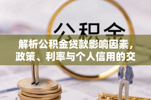 鱼台解析公积金贷款影响因素，政策、利率与个人信用的交织作用