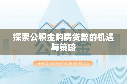 鱼台探索公积金购房贷款的机遇与策略