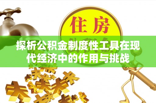鱼台探析公积金制度性工具在现代经济中的作用与挑战