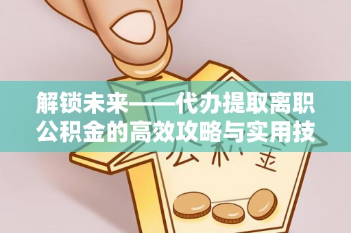 鱼台解锁未来——代办提取离职公积金的高效攻略与实用技巧