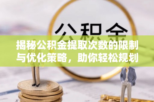鱼台揭秘公积金提取次数的限制与优化策略，助你轻松规划财务未来