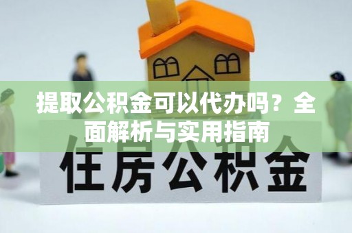 鱼台提取公积金可以代办吗？全面解析与实用指南
