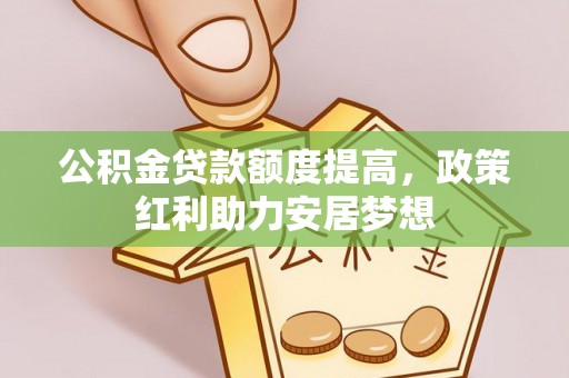 鱼台公积金贷款额度提高，政策红利助力安居梦想