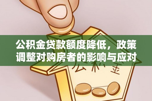 鱼台公积金贷款额度降低，政策调整对购房者的影响与应对策略