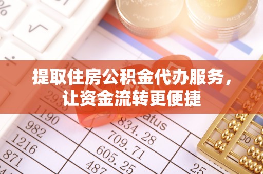 鱼台提取住房公积金代办服务，让资金流转更便捷