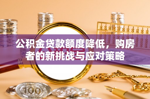 鱼台公积金贷款额度降低，购房者的新挑战与应对策略