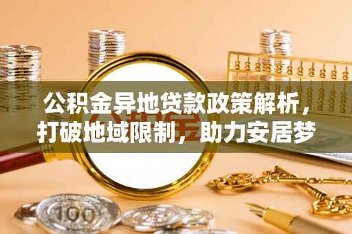 鱼台公积金异地贷款政策解析，打破地域限制，助力安居梦想