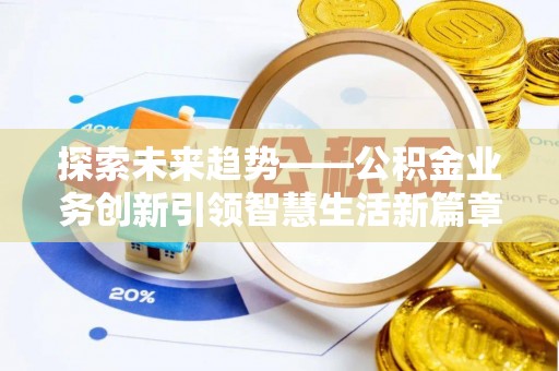 鱼台探索未来趋势——公积金业务创新引领智慧生活新篇章