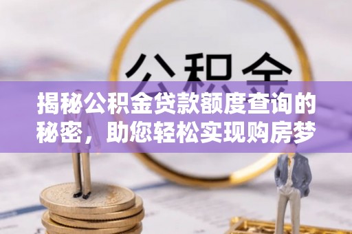 鱼台揭秘公积金贷款额度查询的秘密，助您轻松实现购房梦想