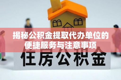 鱼台揭秘公积金提取代办单位的便捷服务与注意事项