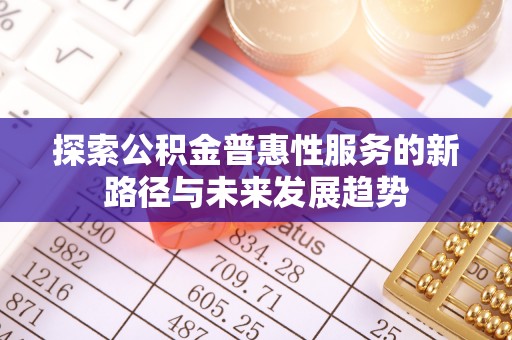 鱼台探索公积金普惠性服务的新路径与未来发展趋势