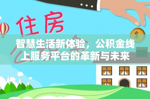 鱼台智慧生活新体验，公积金线上服务平台的革新与未来