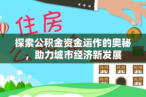 鱼台探索公积金资金运作的奥秘，助力城市经济新发展