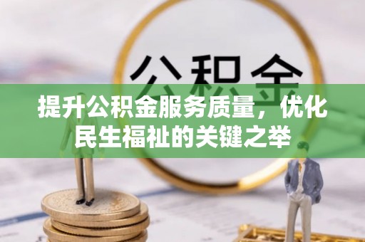 鱼台提升公积金服务质量，优化民生福祉的关键之举
