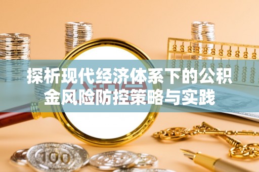 鱼台探析现代经济体系下的公积金风险防控策略与实践
