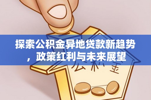 鱼台探索公积金异地贷款新趋势，政策红利与未来展望