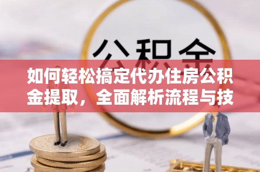 鱼台如何轻松搞定代办住房公积金提取，全面解析流程与技巧