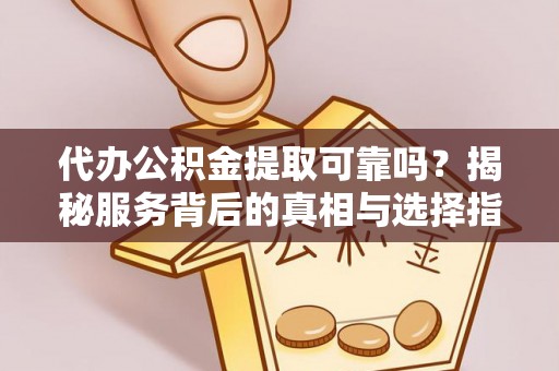 鱼台代办公积金提取可靠吗？揭秘服务背后的真相与选择指南
