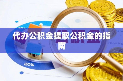 鱼台代办公积金提取公积金的指南