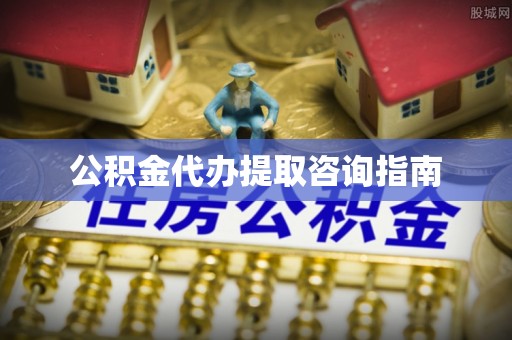 鱼台公积金代办提取咨询指南