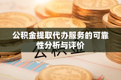 鱼台公积金提取代办服务的可靠性分析与评价