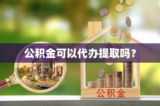 鱼台公积金可以代办提取吗？