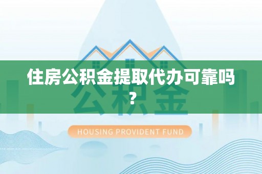 鱼台住房公积金提取代办可靠吗？
