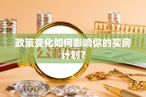 鱼台政策变化如何影响你的买房计划？