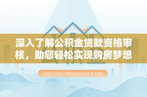 鱼台深入了解公积金贷款资格审核，助您轻松实现购房梦想