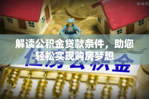 鱼台解读公积金贷款条件，助您轻松实现购房梦想