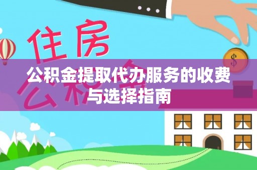 鱼台公积金提取代办服务的收费与选择指南