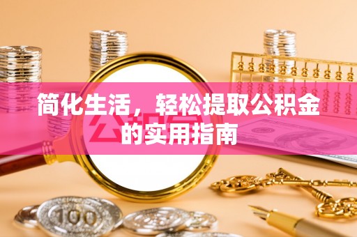 鱼台简化生活，轻松提取公积金的实用指南