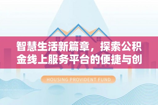 鱼台智慧生活新篇章，探索公积金线上服务平台的便捷与创新