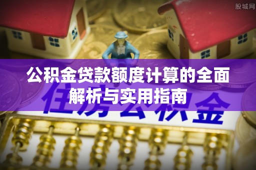 鱼台公积金贷款额度计算的全面解析与实用指南