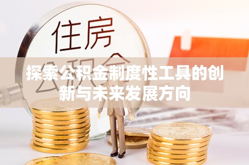 鱼台探索公积金制度性工具的创新与未来发展方向