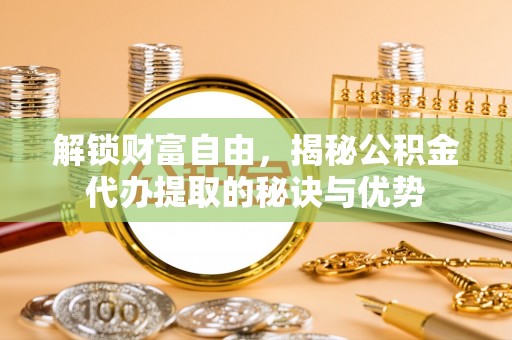鱼台解锁财富自由，揭秘公积金代办提取的秘诀与优势