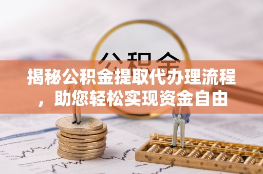 鱼台揭秘公积金提取代办理流程，助您轻松实现资金自由