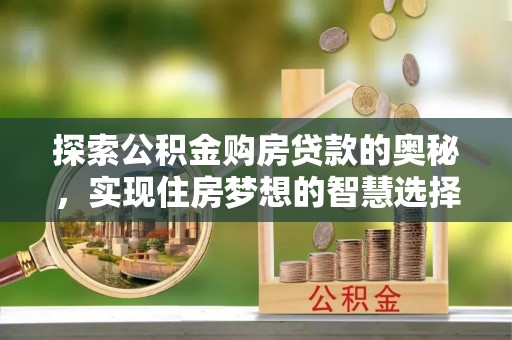 鱼台探索公积金购房贷款的奥秘，实现住房梦想的智慧选择