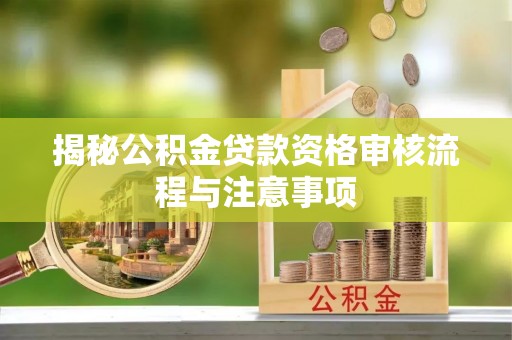 鱼台揭秘公积金贷款资格审核流程与注意事项