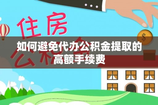 鱼台如何避免代办公积金提取的高额手续费