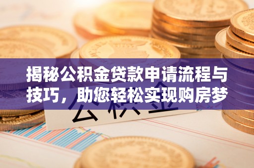 鱼台揭秘公积金贷款申请流程与技巧，助您轻松实现购房梦
