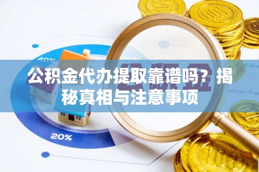 鱼台公积金代办提取靠谱吗？揭秘真相与注意事项