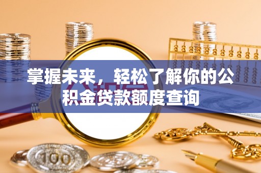 鱼台掌握未来，轻松了解你的公积金贷款额度查询