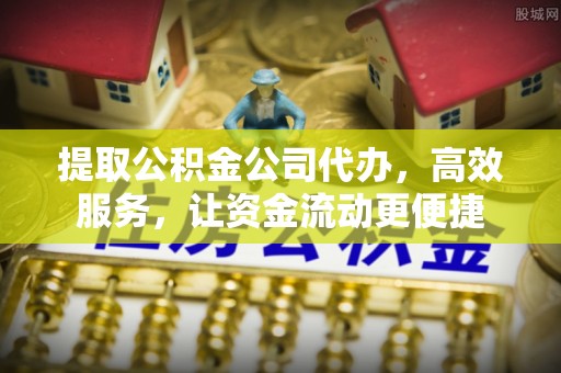 鱼台提取公积金公司代办，高效服务，让资金流动更便捷