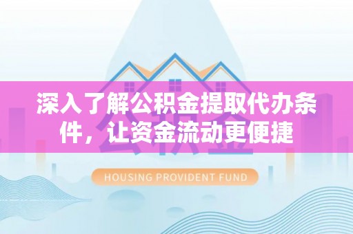 鱼台深入了解公积金提取代办条件，让资金流动更便捷