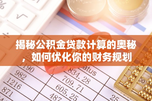 鱼台揭秘公积金贷款计算的奥秘，如何优化你的财务规划